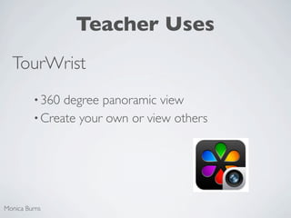 Teacher Uses
  TourWrist
         • 360 degree panoramic view
         • Create your own or view others




Monica Burns
 