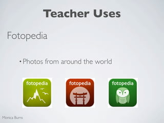Teacher Uses
  Fotopedia

         • Photos   from around the world




Monica Burns
 