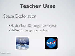 Teacher Uses
  Space Exploration
         • Hubble Top 100: images from space
         • NASA Viz: images and videos




Monica Burns
 