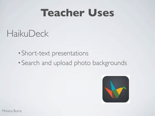 Teacher Uses
  HaikuDeck
         • Short-textpresentations
         • Search and upload photo backgrounds




Monica Burns
 