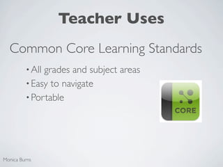 Teacher Uses
  Common Core Learning Standards
         • Allgrades and subject areas
         • Easy to navigate
         • Portable




Monica Burns
 