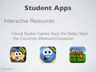 Student Apps
  Interactive Resources
         • SocialStudies Games: Stack the States, Stack
           the Countries, Westward Expansion




Monica Burns
 