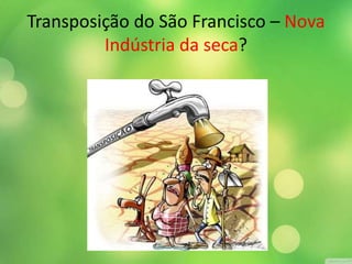 Transposição do São Francisco – Nova
Indústria da seca?
 
