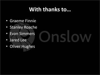 With thanks to…
•   Graeme Finnie
•   Stanley Roache
•   Evan Simmers
•   Jared Lee
•   Oliver Hughes
 
