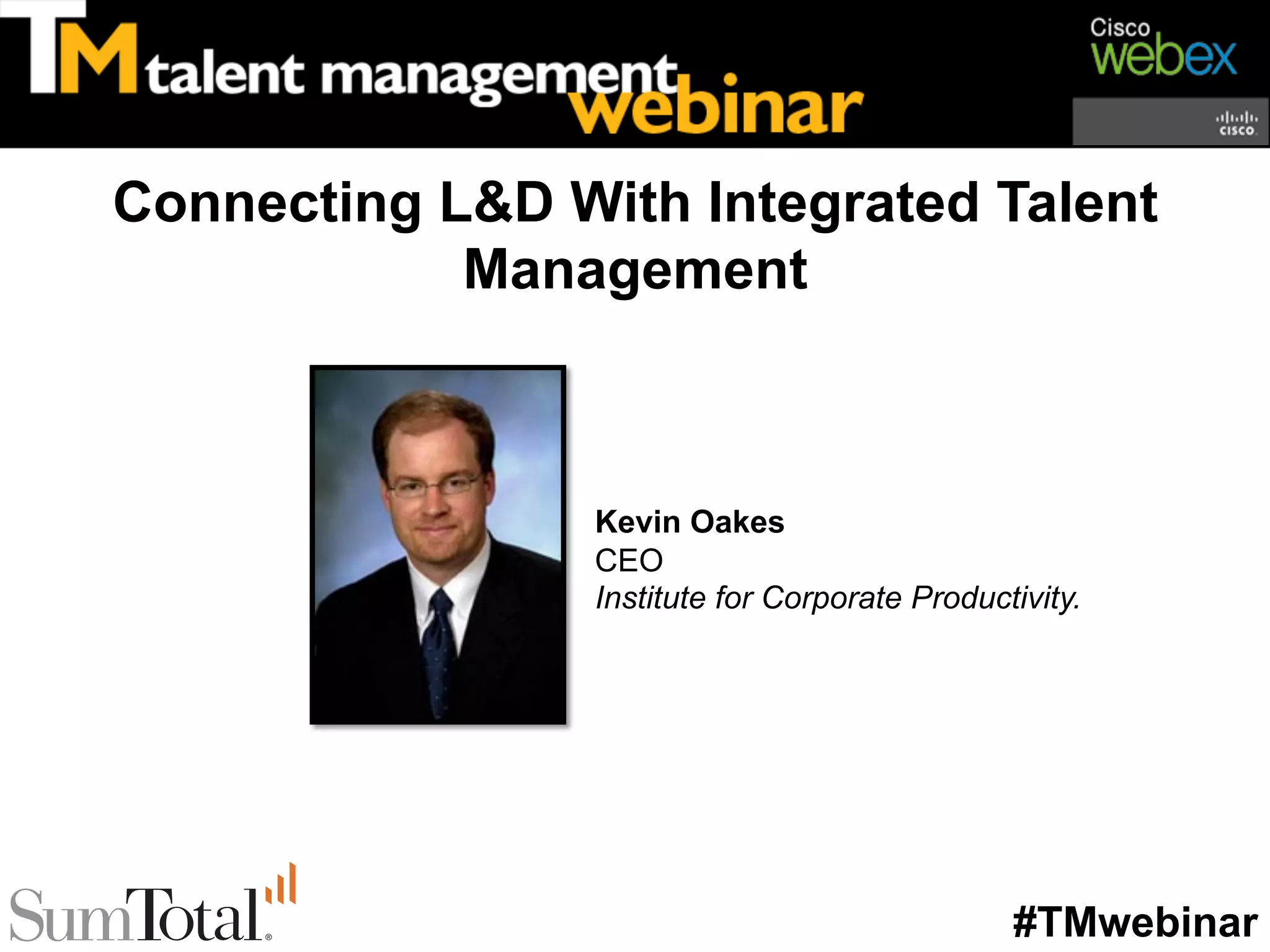 Connecting L&D With Integrated Talent
            Management



                 Kevin Oakes
                 CEO
                 Institute for Corporate Productivity.




                                                #TMwebinar
 