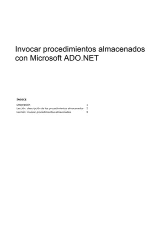 Invocar procedimientos almacenados
con Microsoft ADO.NET




ÍNDICE

Descripción                                              1
Lección: descripción de los procedimientos almacenados   2
Lección: invocar procedimientos almacenados              9
 