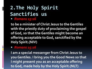 2.The Holy Spirit
Sanctifies us
 Romans 15:16
to be a minister of Christ Jesus to the Gentiles
with the priestly duty of ...