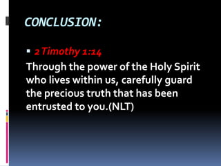 CONCLUSION:
 2Timothy 1:14
Through the power of the Holy Spirit
who lives within us, carefully guard
the precious truth t...