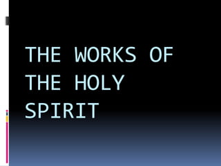 THE WORKS OF
THE HOLY
SPIRIT
 