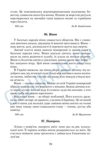 У великій батьковій бібліотеці юний Володя, тоді ще стар 
шокласник, натрапив на видану 1906 року збірку коломийок, 
упорядковану Володимиром Гнатюком. В одній із них він про 
читав про чарівне зілля — червону руту. 
Для юного музиканта цей образ став зворушливою знахід 
кою, справжнім одкровенням. У пошуках історії про цю квітку 
він багато мандрував селами, особливо гірськими, шукаючи 
ключ до розкриття таємниці, і згодом знайшов новий варіант ко 
ломийки про червону руту, а ще записав легенду про загадкове 
чарзілля. 
На обласному телебаченні Івасюк мав добрих друзів, яким 
повідомив про дві нові пісні. Їх прем’єра відбулася в програмі 
«Камертон доброго настрою». І ось настало свято Володиної му 
зики та поезії — торжество його творчої роботи. «Червона рута» 
стала піснею року в Радянському Союзі на конкурсі «Пісня71». 
169 слів За В. Бровком 
77. Почаївський монастир 
Коли взимку 1240 року Батий зруйнував Київ, кілька монахів 
КиєвоПечерської лаври, шукаючи порятунку, прийшли на захід 
ні землі України. За ними, наступаючи на п’яти, гналися ординці. 
Здавалося, осьось ворожі коні наздоженуть знеможених ченців. 
У найтяжчий момент, коли ординці були вже зовсім близько, 
у відчаї монахи впали на коліна й стали просити Богоматір, щоб 
урятувала їх від ворогів. Діва Марія зглянулася й заховала їх від 
ворожих очей. 
На місці свого чудесного спасіння, на горі, вони викопали 
печери й стали жити в них, прославляючи в молитвах Богома 
тір, а своє поселення назвали Почаєвом на честь київської річки 
Почайни, від якої прийшли. 
Минуло багато років, і на місці печер на пожертви багатої 
графині Анни Гойської було збудовано розкішний кам’яний 
монастир. Богомільна графиня подарувала йому, окрім земель 
і коштовностей, ще й найдорожчу свою святиню — чудодійну іко 
ну Божої Матері, яка зціляла хворих. За народними переказами, 
сліпий брат графині, молячись біля цієї ікони, прозрів. І полинули 
57 
 