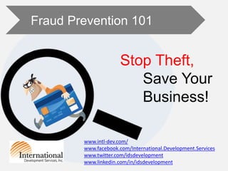 Fraud Prevention 101
Stop Theft,
Save Your
Business!
www.intl-dev.com/
www.facebook.com/International.Development.Services
www.twitter.com/idsdevelopment
www.linkedin.com/in/idsdevelopment
 