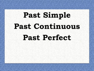 Past Simple
Past Continuous
Past Perfect
 