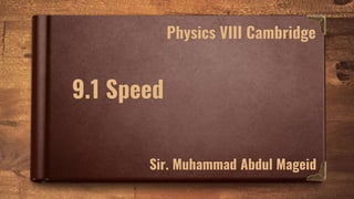 9.1 Speed
Physics VIII Cambridge
Sir. Muhammad Abdul Mageid
 