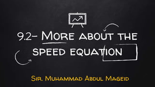 9.2- More about the
speed equation
Sir. Muhammad Abdul Mageid
 