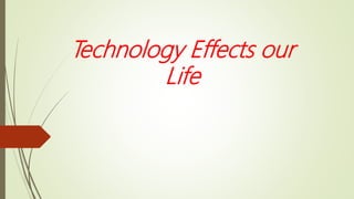 Technology Effects our
Life
 