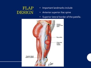 FLAP
DESIGN
• Important landmarks include
• Anterior superior iliac spine
• Superior lateral border of the patella.
 