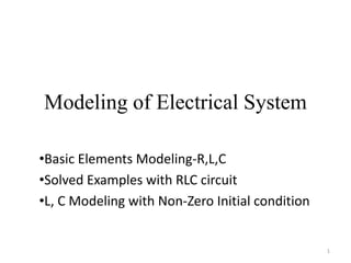 Modeling of Electrical System
•Basic Elements Modeling-R,L,C
•Solved Examples with RLC circuit
•L, C Modeling with Non-Zero Initial condition
1
 