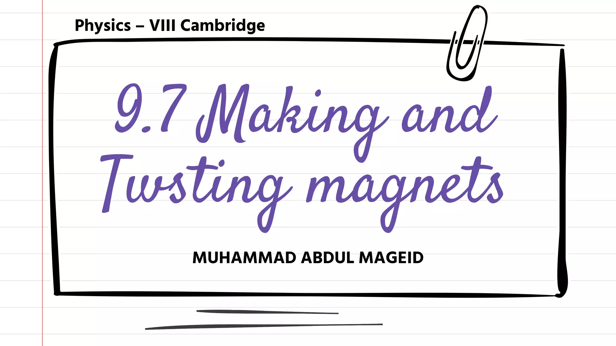9.7 Making and
Twsting magnets
MUHAMMAD ABDUL MAGEID
Physics – VIII Cambridge