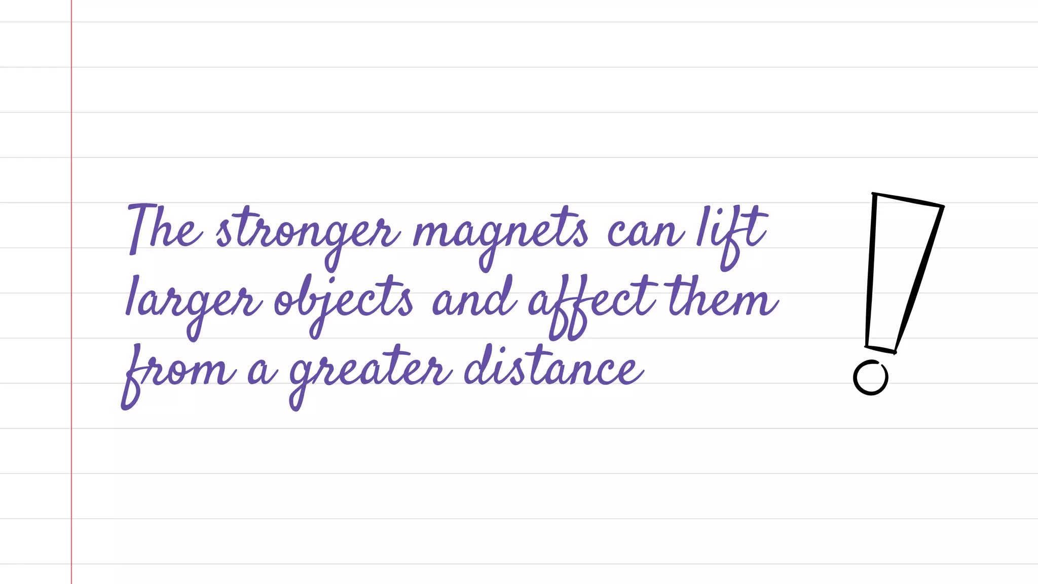 The stronger magnets can lift
larger objects and affect them
from a greater distance