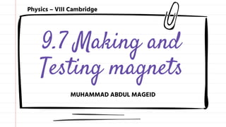 9.7 Making and
Testing magnets
MUHAMMAD ABDUL MAGEID
Physics – VIII Cambridge
 