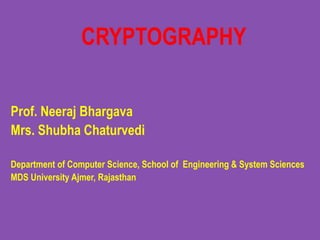 CRYPTOGRAPHY
Prof. Neeraj Bhargava
Mrs. Shubha Chaturvedi
Department of Computer Science, School of Engineering & System Sciences
MDS University Ajmer, Rajasthan
 