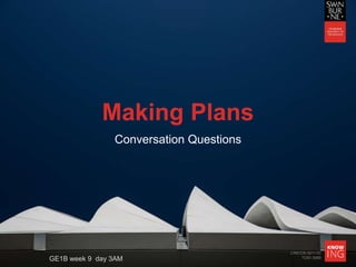 CRICOS 00111D
TOID 3069
Making Plans
Conversation Questions
GE1B week 9 day 3AM
 