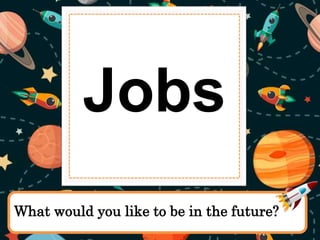 What would you like to be in the future?
Jobs
 