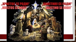 „ХРИСТОС СЕ РОДИ!“ „ВАИСТИНУ СЕ РОДИ!“
„HRISTOS SE RODI!” „VAISTINU SE RODI!”
 