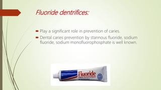 Fluoride dentrifices:
 Play a significant role in prevention of caries.
 Dental caries prevention by stannous fluoride, sodium
fluoride, sodium monofluorophosphate is well known.
 