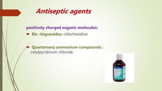 Antiseptic agents
positively charged organic molecules:
 Bis –biguanides: chlorhexidine
 Quarternary ammonium compounds :
cetylpyridinum chloride.
 