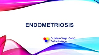 ENDOMETRIOSIS
Dr. Mario Vega Carbó
Endocrinólogo
 