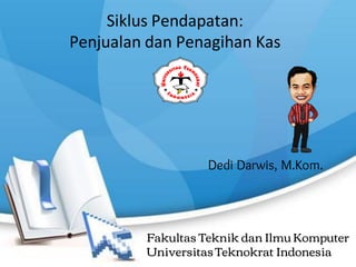 Siklus Pendapatan:
Penjualan dan Penagihan Kas
Dedi Darwis, M.Kom.
Fakultas Teknik dan Ilmu Komputer
UniversitasTeknokrat Indonesia
 