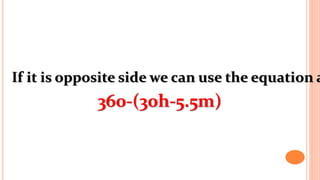 If it is opposite side we can use the equation a
360-(30h-5.5m)