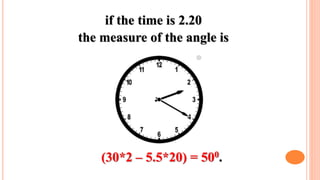 if the time is 2.20
the measure of the angle is
(30*2 – 5.5*20) = 500.
