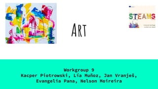 Art
Workgroup 9
Kacper Piotrowski, Lía Muñoz, Jan Vranješ,
Evangelia Pana, Nelson Moireira
 