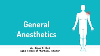 General
Anesthetics
Mr. Dipak B. Bari
KES’s College of Pharmacy, Amalner
 