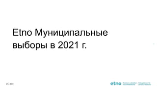 Etno Муниципальные
выборы в 2021 г.
21.4.2021
1
 