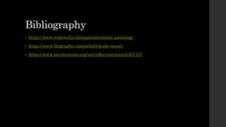 Bibliography
• https://www.widewalls.ch/magazine/monet-paintings
• https://www.biography.com/artist/claude-monet
• https://www.metmuseum.org/art/collection/search/437127
 