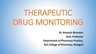 THERAPEUTIC
DRUG MONITORING
Dr. Ramesh Bhandari
Asst. Professor
Department of Pharmacy Practice,
KLE College of Pharmacy, Belagavi
 
