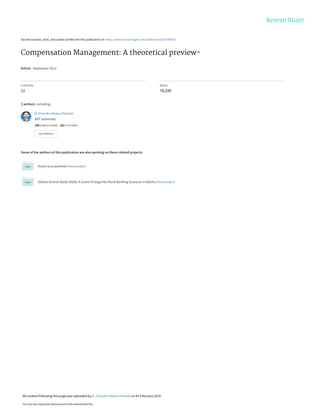 See discussions, stats, and author profiles for this publication at: https://www.researchgate.net/publication/259786503
Compensation Management: A theoretical preview-
Article · September 2012
CITATIONS
12
READS
78,339
2 authors, including:
Some of the authors of this publication are also working on these related projects:
Home lone portfolio View project
Odisha Gramin Bank (OGB): A Game Changer for Rural Banking Scenario in Odisha View project
B .Chandra Mohan Patnaik
KIIT University
299 PUBLICATIONS   165 CITATIONS   
SEE PROFILE
All content following this page was uploaded by B .Chandra Mohan Patnaik on 07 February 2014.
The user has requested enhancement of the downloaded file.
 