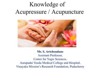 Knowledge of
Acupressure / Acupuncture
Mr. S. Artchoudane
Assistant Professor,
Center for Yogic Sciences,
Aarupadai Veedu Medical College and Hospital,
Vinayaka Mission’s Research Foundation, Puducherry
 