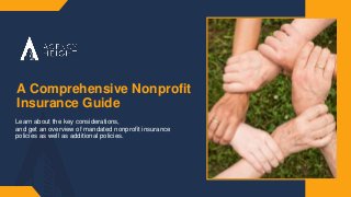 A Comprehensive Nonprofit
Insurance Guide
Learn about the key considerations,
and get an overview of mandated nonprofit insurance
policies as well as additional policies.
 