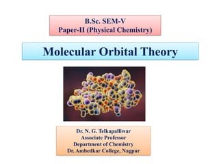 Molecular Orbital Theory
B.Sc. SEM-V
Paper-II (Physical Chemistry)
Dr. N. G. Telkapalliwar
Associate Professor
Department of Chemistry
Dr. Ambedkar College, Nagpur
 