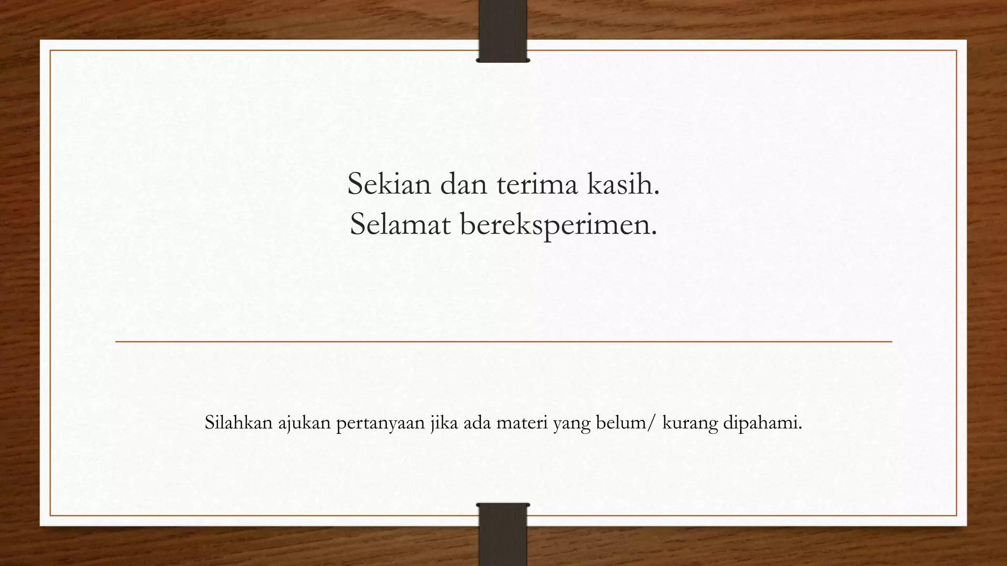Sekian dan terima kasih.
Selamat bereksperimen.
Silahkan ajukan pertanyaan jika ada materi yang belum/ kurang dipahami.
 