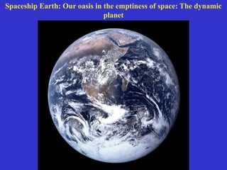 Spaceship Earth: Our oasis in the emptiness of space: The dynamic
planet
 