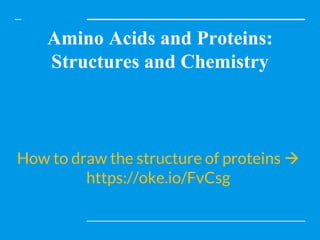 Amino Acids and Proteins:
Structures and Chemistry
How to draw the structure of proteins 
https://oke.io/FvCsg
 
