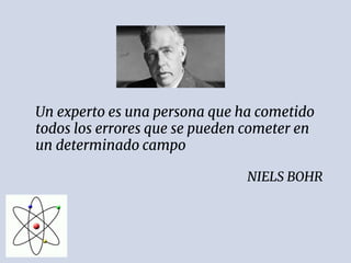 Un experto es una persona que ha cometido
todos los errores que se pueden cometer en
un determinado campo
NIELS BOHR
 