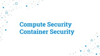 Compute Security
Container Security
 