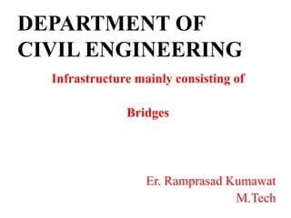 DEPARTMENT OF
CIVIL ENGINEERING
Infrastructure mainly consisting of
Bridges
Er. Ramprasad Kumawat
M.Tech
 