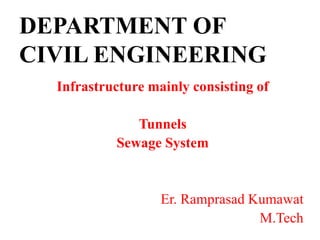 DEPARTMENT OF
CIVIL ENGINEERING
Infrastructure mainly consisting of
Tunnels
Sewage System
Er. Ramprasad Kumawat
M.Tech
 